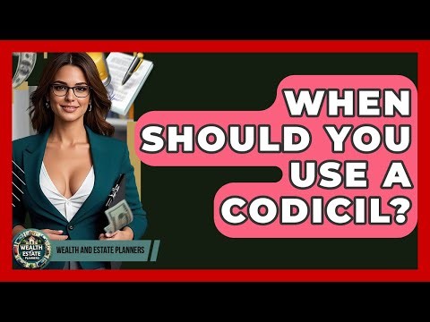 When Should You Use A Codicil? - Wealth and Estate Planners