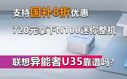 支持国补8折优惠 720元拿下N100迷你整机！联想异能者U35靠谱吗？