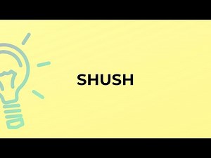 What is the meaning of the word SHUSH?