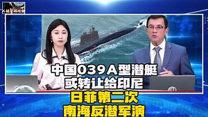 中国039A型潜艇或转让给印尼！日菲第二次南海反潜军演