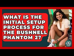 What Is The Initial Setup Process For The Bushnell Phantom 2? - Your Golf Gear Insider