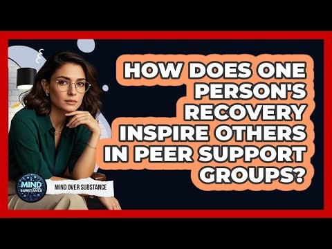 How Does One Person's Recovery Inspire Others In Peer Support Groups? - Mind Over Substance