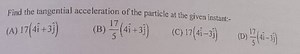 Find the tangential acceleration of the particle at the given i... | Filo