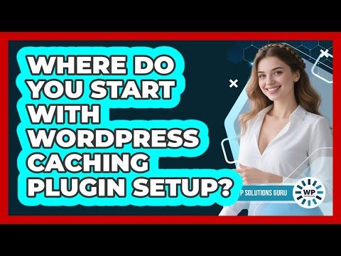 Where Do You Start With WordPress Caching Plugin Setup?