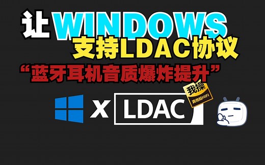 【玩机必备】让你的蓝牙耳机在Windows下提升300%音质！！给Win10/11打上LDAC驱动-