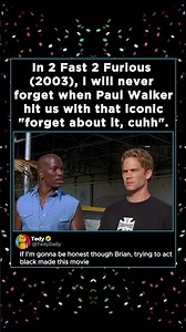 In 2 Fast 2 Furious (2003), I will never forget when Paul Walker hit us with that iconic "forget