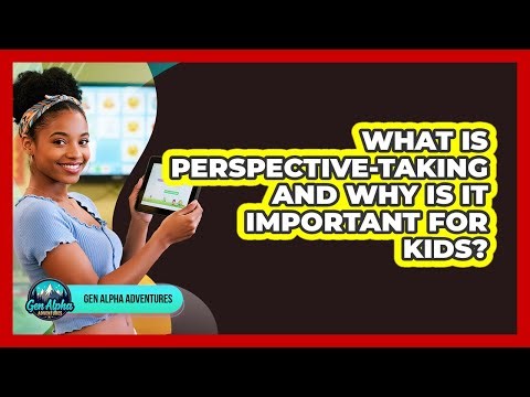 What Is Perspective-taking And Why Is It Important For Kids? - Gen Alpha Adventures