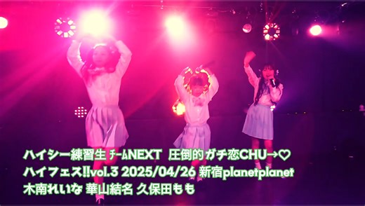 ハイシー練習生 ﾁｰﾑNEXT 圧倒的ガチ恋CHU→♡ ハイシー定期公演 ハイフェス!! vol.3 2025/04/26 新宿planet planet @ハイシープロダクション #ハイシー #練習生 #ハイフェス #アイドル 木南れいな 久保田もも 華山結名