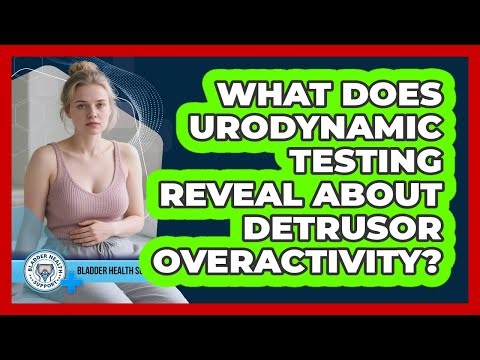 What Does Urodynamic Testing Reveal About Detrusor Overactivity? - Bladder Health Support
