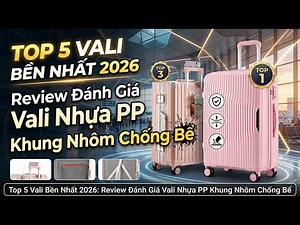 Top 5 Vali Kéo Bền Nhất 2026: Review Đánh Giá Vali Nhựa PP, Khung Nhôm Chống Vỡ