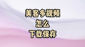 美客多视频怎么下载保存 mercadolibre视频咋下载到本地