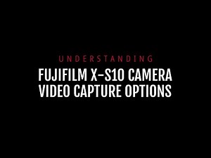 Understanding Fujifilm X-S10 Video Capture Options
