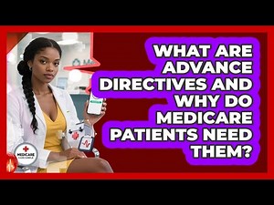 What Are Advance Directives And Why Do Medicare Patients Need Them? - Medicare Made Simple Guide