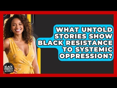 What Untold Stories Show Black Resistance To Systemic Oppression? - Black Parent Authority