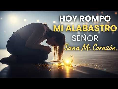 Hoy Rompo Mi Alabastro, Señor | Adoración Quebrantada Profunda para Sanar el Alma y el Corazón