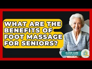 What Are The Benefits Of Foot Massage For Seniors? - Elder Care Support Network