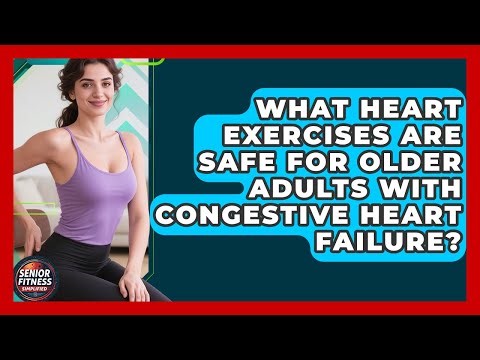 What Heart Exercises Are Safe For Older Adults With Congestive Heart Failure?