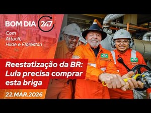 Bom dia 247: Reestatização da BR: Lula precisa comprar esta briga (22.3.26)