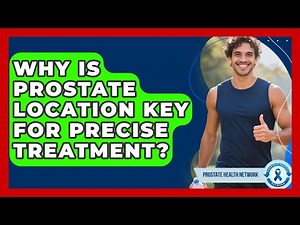 Why Is Prostate Location Key For Precise Treatment? - Prostate Health Network