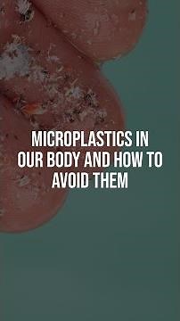 Microplastics in our body and how to avoid them