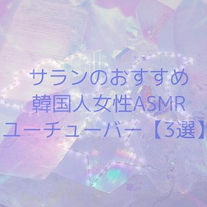 【癒し】サランのおすすめ韓国人女性ASMRユーチューバー紹介！！【３選】