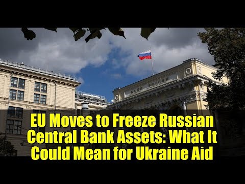 EU Moves to Freeze Russian Central Bank Assets: What It Could Mean for Ukraine Aid