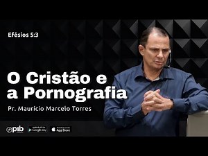 O CRISTÃO E A PORNOGRAFIA - Efésios 5:3 | Pr. Maurício Marcelo Torres