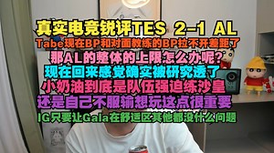 【真实电竞】锐评TES 2-1 AL，Tabe现在BP和对面教练的BP拉不开差距了，那AL的整体的上限怎么办呢？现在回来感觉确实被研究透了，小奶油到底是队伍强迫