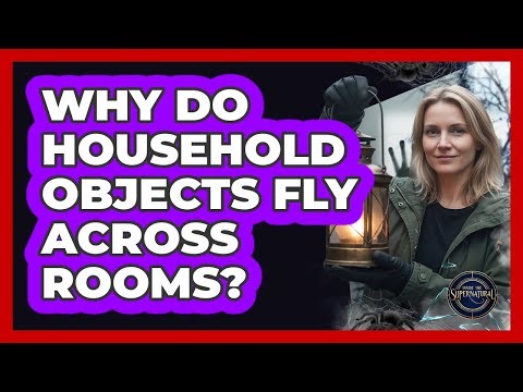 Why Do Household Objects Fly Across Rooms?