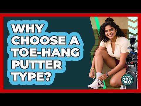 Why Choose A Toe-Hang Putter Type?