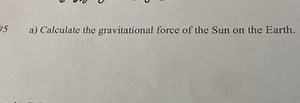a) Calculate the gravitational force of the Sun on the Earth.... | Filo