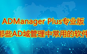 ADManager Plus专业版_那些AD域管理中常用的软件！
