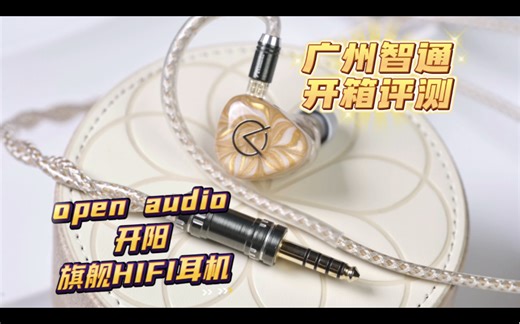 广州智通开箱评测open audio开阳 旗舰HIFI耳机