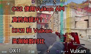 使用Vulkan API真的能对CS2帧数有提升？CS2 DX11和Vulkan帧数对比实测