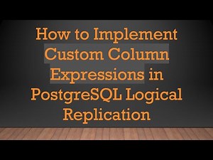 How to Implement Custom Column Expressions in PostgreSQL Logical Replication
