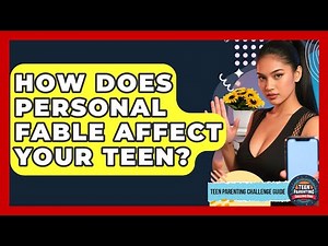 How Does Personal Fable Affect Your Teen? - Teen Parenting Challenge Guide