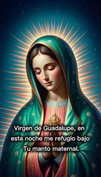 Virgen de Guadalupe, en esta noche me refugio bajo Tu manto maternal.