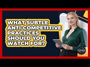 What Subtle Anti-competitive Practices Should You Watch For? - Business Law Pros
