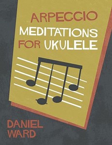 “Arpeggio Meditations For Ukulele” By Daniel Ward – Review
