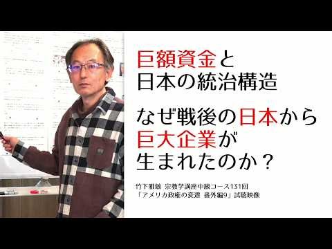 宗教学(中級131)：アメリカ政権の変遷 番外編9【巨額資金と日本の統治構造】【なぜ戦後の日本から巨大企業が生まれたのか？】 〜 竹下雅敏 講演映像の試聴編