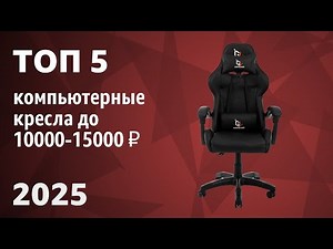 TOP-5. The best computer chairs up to 10,000-15,000 ₽. Rating 2025!