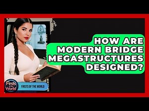 How Are Modern Bridge Megastructures Designed? - Firsts of the World