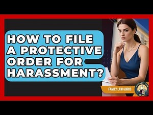 How To File A Protective Order For Harassment? - Family Law Gurus
