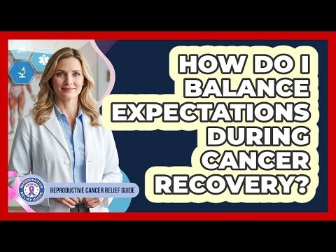 How do I balance expectations during cancer recovery?