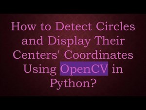 How to Detect Circles and Display Their Centers' Coordinates Using OpenCV in Python?