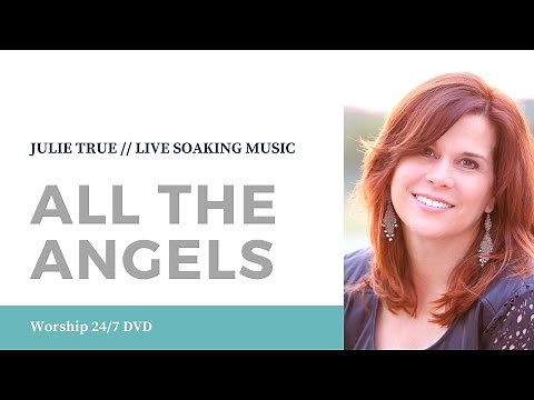 All The Angels - Julie True // Worship 24/7 // Live Soaking Worship Music
