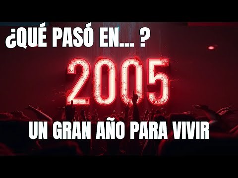 ¿Que paso en 2005? Un gran año para vivir