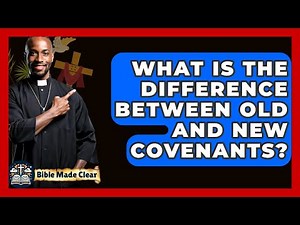 What Is The Difference Between Old And New Covenants? - BibleMadeClear.com