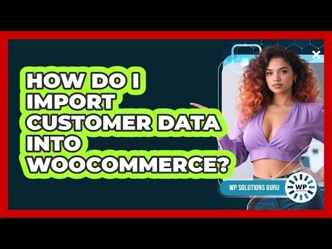 How Do I Import Customer Data Into WooCommerce?