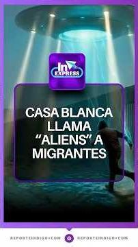 Casa Blanca lanza campaña polémica donde llama "aliens" a migrantes | Reporte Indigo